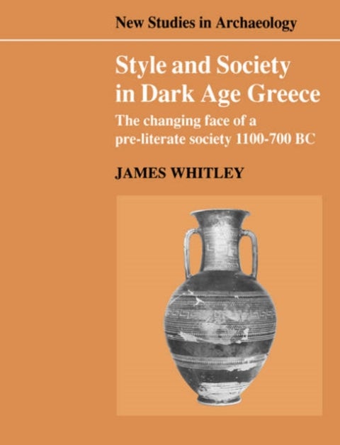 Style and Society in Dark Age Greece - The Changing Face of a Pre-literate Society 1100–700 BC