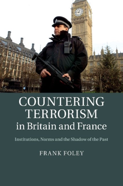 Countering Terrorism in Britain and France - Institutions, Norms and the Shadow of the Past