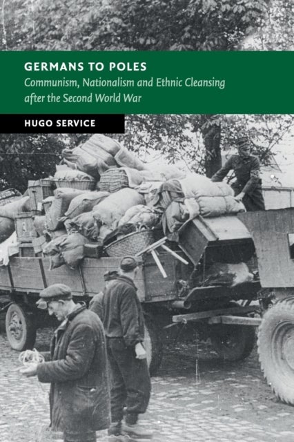 Germans to Poles - Communism, Nationalism and Ethnic Cleansing after the Second World War