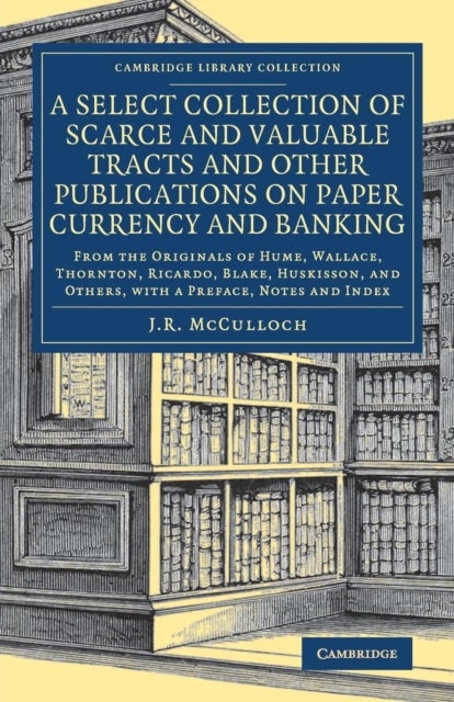 A Select Collection of Scarce and Valuable Tracts and Other Publications on Paper Currency and Banking - From the Originals of Hume, Wallace, Thornton, Ricardo, Blake, Huskisson, and Others, with a Preface, Notes and Index