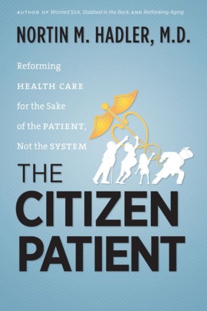 The Citizen Patient - Reforming Health Care for the Sake of the Patient, not the System