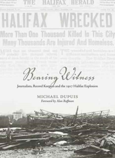 Bearing Witness - Journalists, Record Keepers  and the 1917 Halifax Explosion