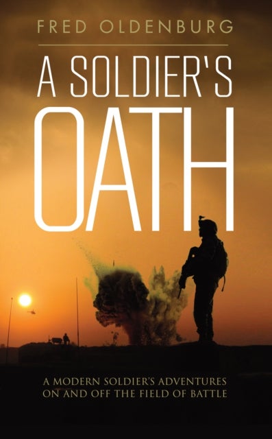 A Soldiers Oath - A Modern Soldier's Adventures on and off the Field of Battle