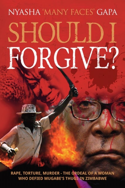 Should I Forgive? - Rape, Torture, Murder - The ordeal of a woman who defied Mugabe's thugs in Zimbabwe