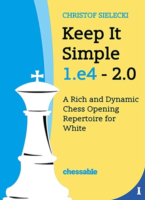 Keep It Simple 1.E4 - Edition 2.0 - A Rich and Dynamic Chess Opening Repertoire for White