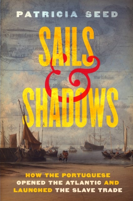 Sails and Shadows - How the Portuguese Opened the Atlantic and Launched the Slave Trade