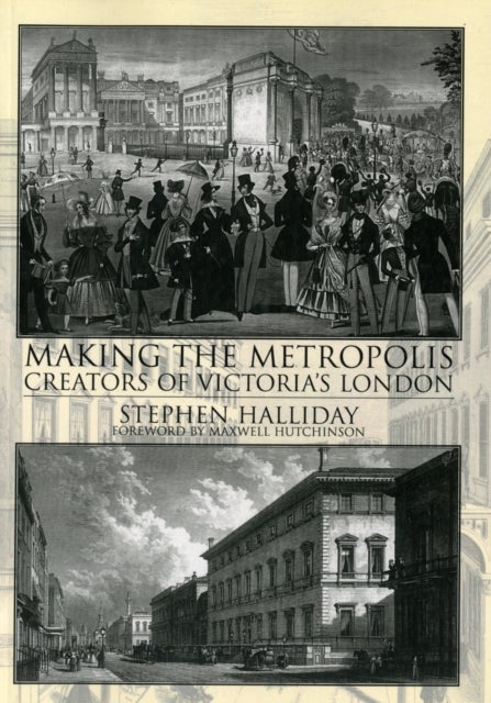 Making the Metropolis. Creators of Victoria''s London - Creators of Victoria's London