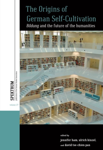 The Origins of German Self-Cultivation - Bildung and the Future of the Humanities