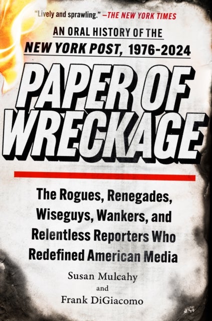 Paper of Wreckage - The Rogues, Renegades, Wiseguys, Wankers, and Relentless Reporters Who Redefined American Media
