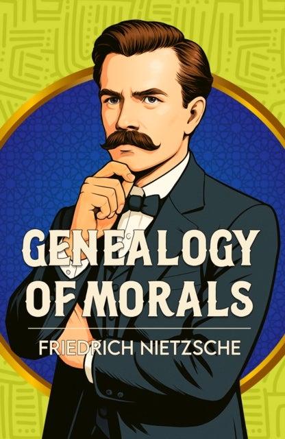 The Genealogy of Morals - A Classic Work of Morality, Power and Human Nature