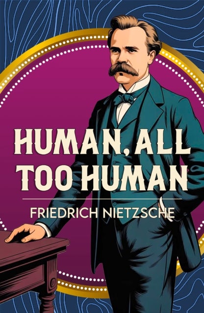 Human, All Too Human - A Classic Work of Freedom, Reason and Human Nature