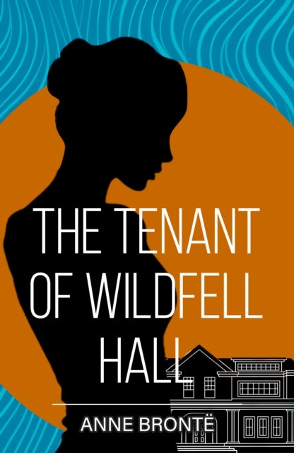 The Tenant of Wildfell Hall - A Classic Novel of Courage, Freedom and Defiance