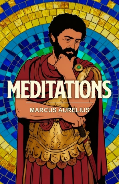 Meditations - A Stoic Classic of Wisdom, Discipline and Inner Peace
