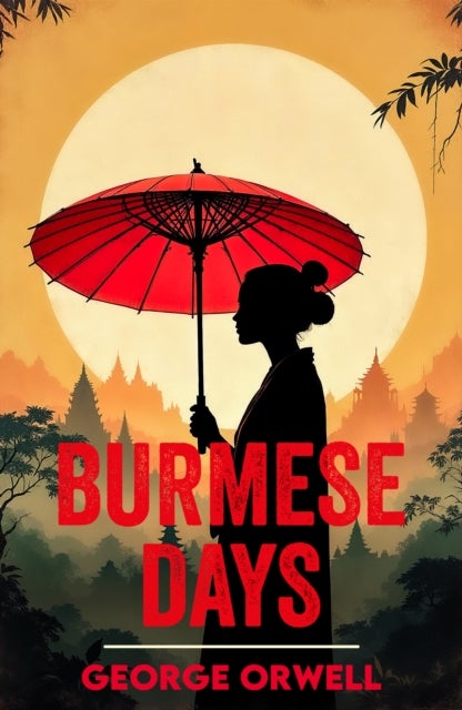 Burmese Days - A Classic Novel of Empire, Corruption and Conscience