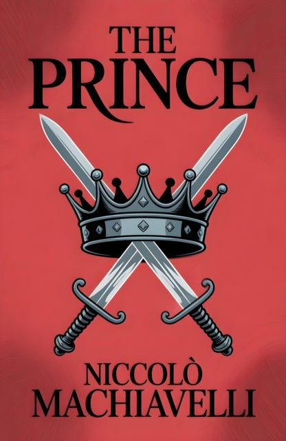 The Prince - A Classic Guide to Power, Strategy and Leadership
