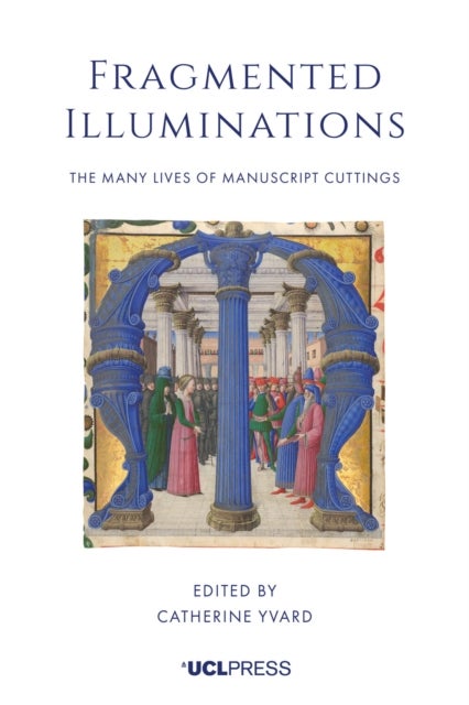 Fragmented Illuminations - The Many Lives of Manuscript Cuttings