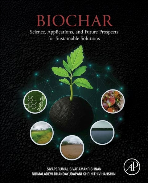 Biochar - Science, Applications, and Future Prospects for Sustainable Solutions