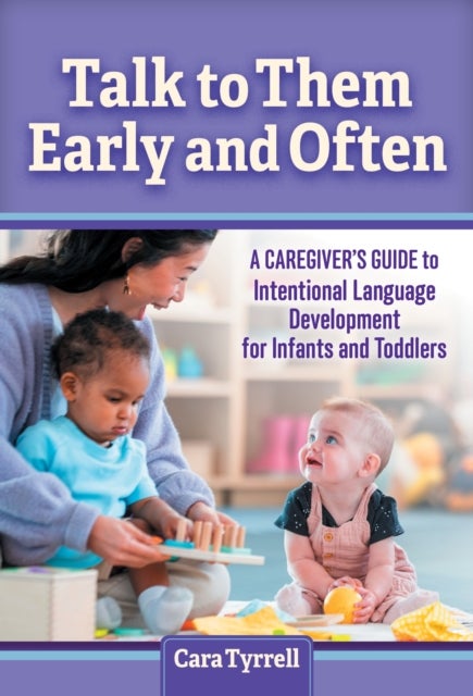 Talk to Them Early and Often - A Caregiver's Guide to Intentional Language Development for Infants and Toddlers