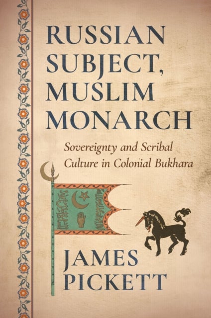 Russian Subject, Muslim Monarch - Sovereignty and Scribal Culture in Colonial Bukhara