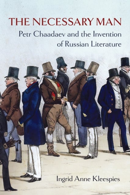 The Necessary Man - Petr Chaadaev and the Invention of Russian Literature