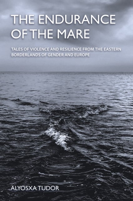 The Endurance of the Mare - Tales of Violence and Resilience from the Eastern Borderlands of Gender and Europe