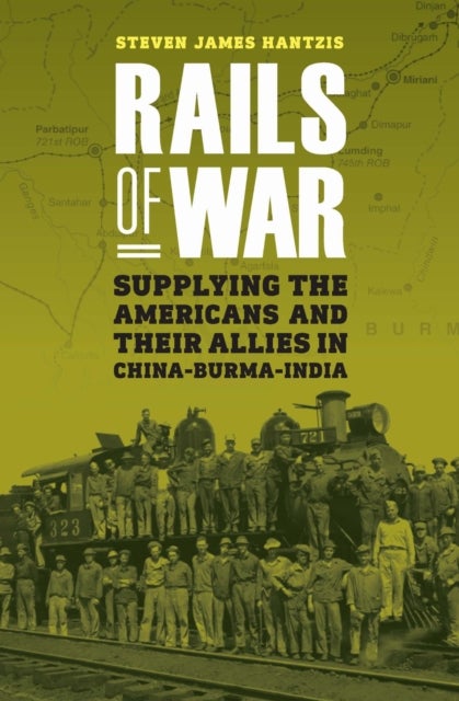 Rails of War - Supplying the Americans and Their Allies in China-Burma-India