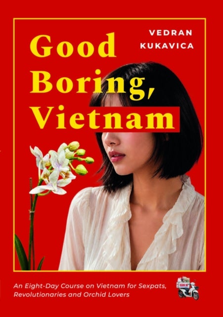 Good Boring, Vietnam - An Eight-Day Course on Vietnam for Sexpats, Revolutionaries and Orchid Lovers