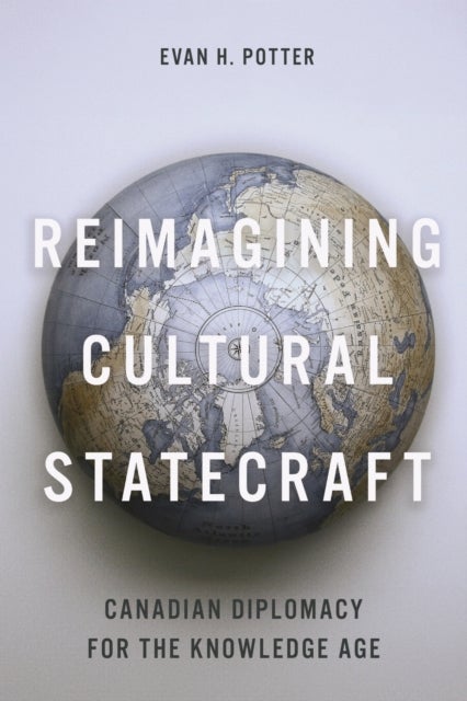 Reimagining Cultural Statecraft - Canadian Diplomacy for the Knowledge Age