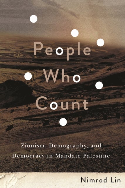 People Who Count - Zionism, Demography, and Democracy in Mandate Palestine