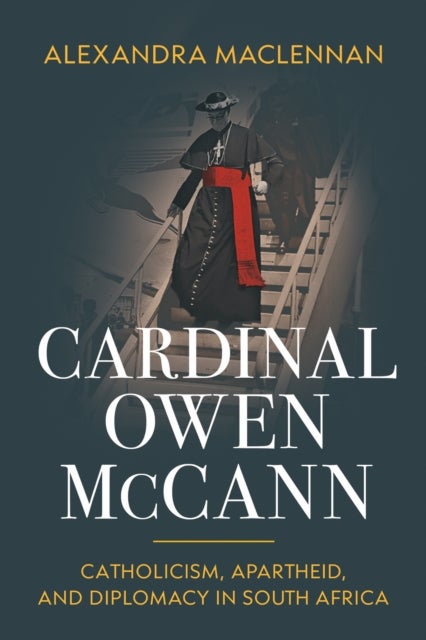 Cardinal Owen McCann - Catholicism, Apartheid, and Diplomacy in South Africa