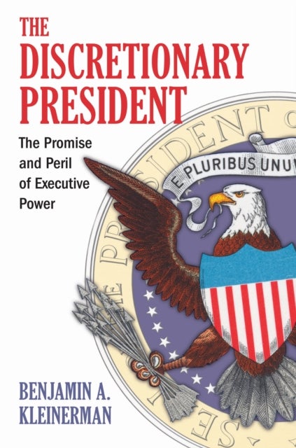 The Discretionary President - The Promise and Peril of Executive Power