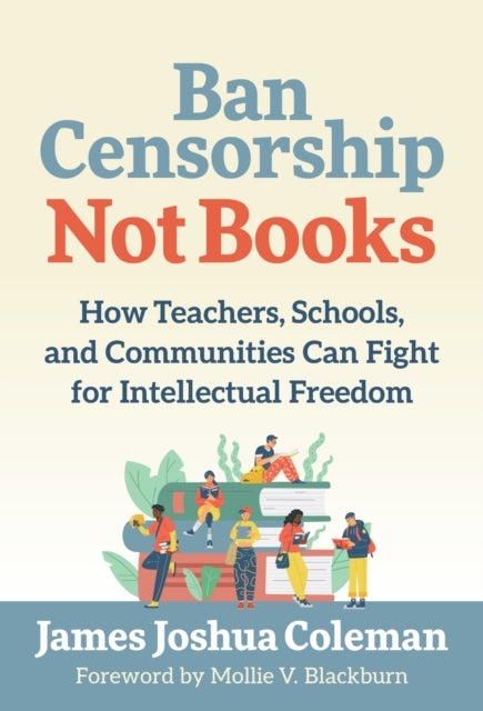 Ban Censorship, not Books - How Teachers, Schools, and Communities Can Fight for Intellectual Freedom