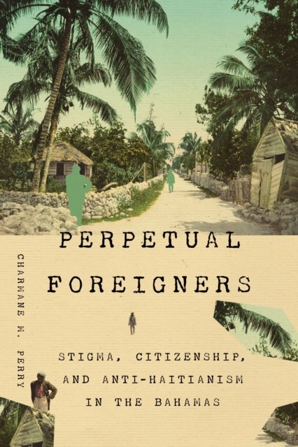 Perpetual Foreigners - Stigma, Citizenship, and Anti-Haitianism in the Bahamas