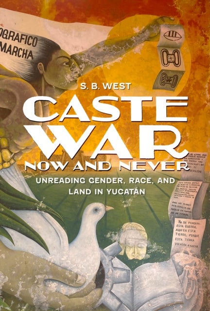 Caste War Now and Never - Unreading Gender, Race, and Land in Yucatan