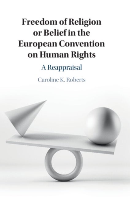 Freedom of Religion or Belief in the European Convention on Human Rights - A Reappraisal