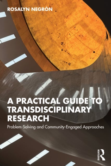 A Practical Guide to Transdisciplinary Research av Rosalyn Negron