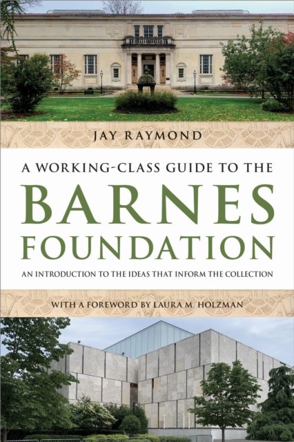 A Working-Class Guide to the Barnes Foundation - An Introduction to the Ideas That Inform the Collection