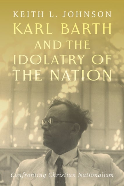 Karl Barth and the Idolatry of the Nation - Confronting Christian Nationalism