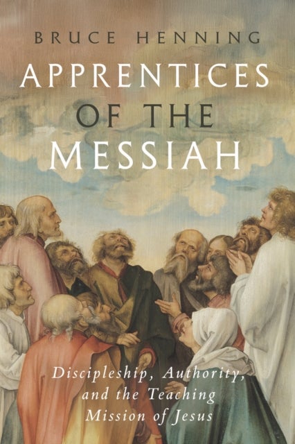Apprentices of the Messiah - Discipleship, Authority, and the Teaching Mission of Jesus