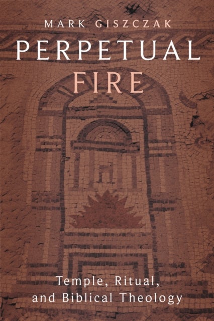 Perpetual Fire - Temple, Ritual, and Biblical Theology