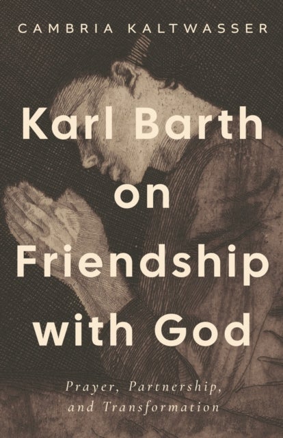 Karl Barth on Friendship with God - Prayer, Partnership, and Transformation