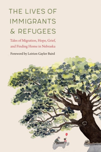 The Lives of Immigrants and Refugees - Tales of Migration, Hope, Grief, and Finding Home in Nebraska