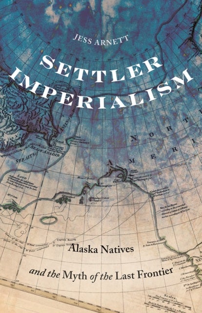 Settler Imperialism - Alaska Natives and the Myth of the Last Frontier