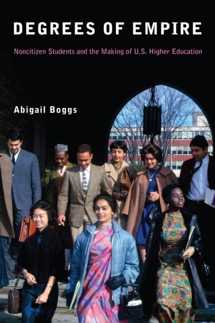 Degrees of Empire - Noncitizen Students and the Making of U.S. Higher Education