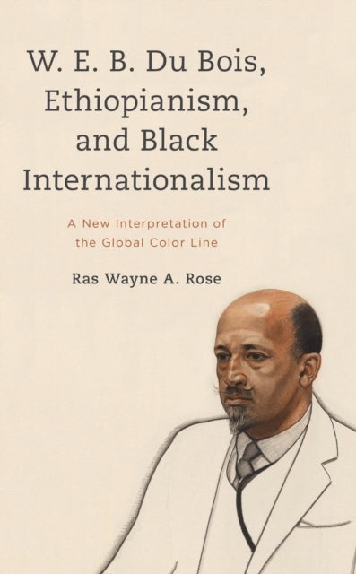 W. E. B. Du Bois, Ethiopianism, and Black Internationalism - A New Interpretation of the Global Color Line