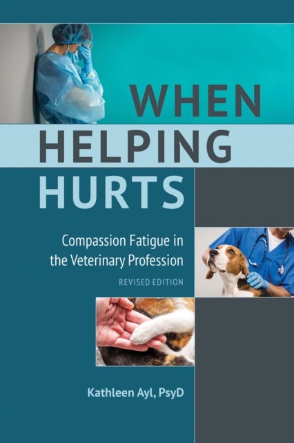 When Helping Hurts - Compassion Fatigue in the Veterinary Profession, Revised Edition