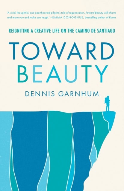 Toward Beauty - Reigniting a Creative Life on the Camino de Santiago