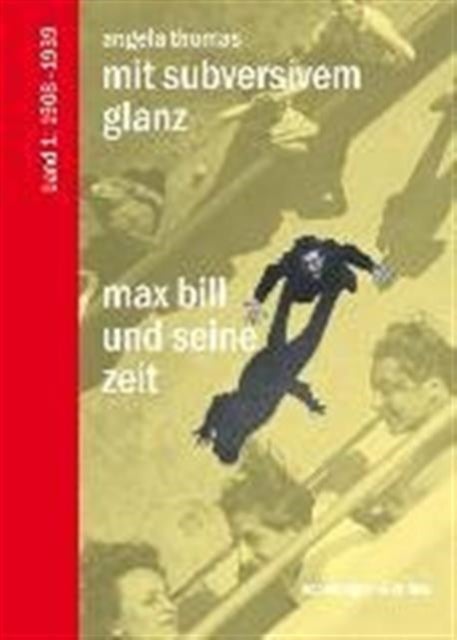 Mit Subversivem Glanz - Max Bill Und Seine Zeit. Band 1: 1908-1939