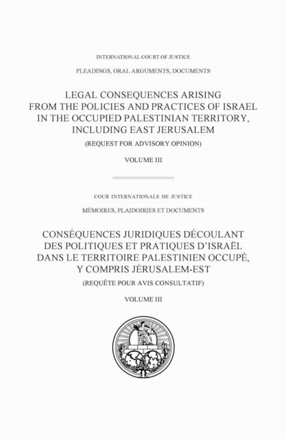 Legal Consequences Arising from the Policies and Practices of Israel in the Occupied Palestinian Territory, Including East Jerusalem, Volume III - Pleadings, Oral Arguments, Documents
