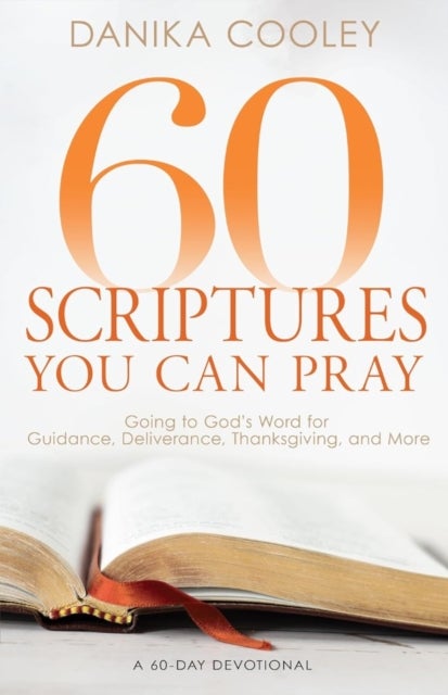 60 Scriptures You Can Pray - Going to God's Word for Guidance, Deliverance, Thanksgiving, and More